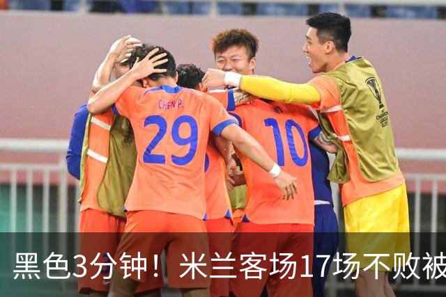 黑色3分钟！米兰客场17场不败被终结 落后榜首6分